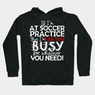 If I'm At Soccer Practice Then I'm Far Too Busy For Whatever You Need! Hoodie